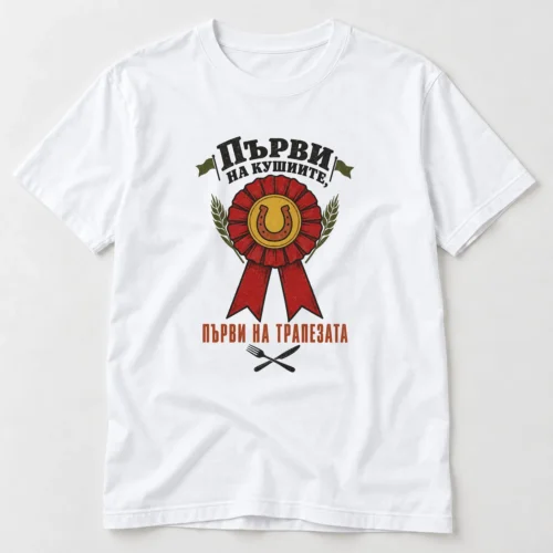 Тениска с розетка за първо място и надпис Първи на кушиите, първи на трапезата – бяла тениска